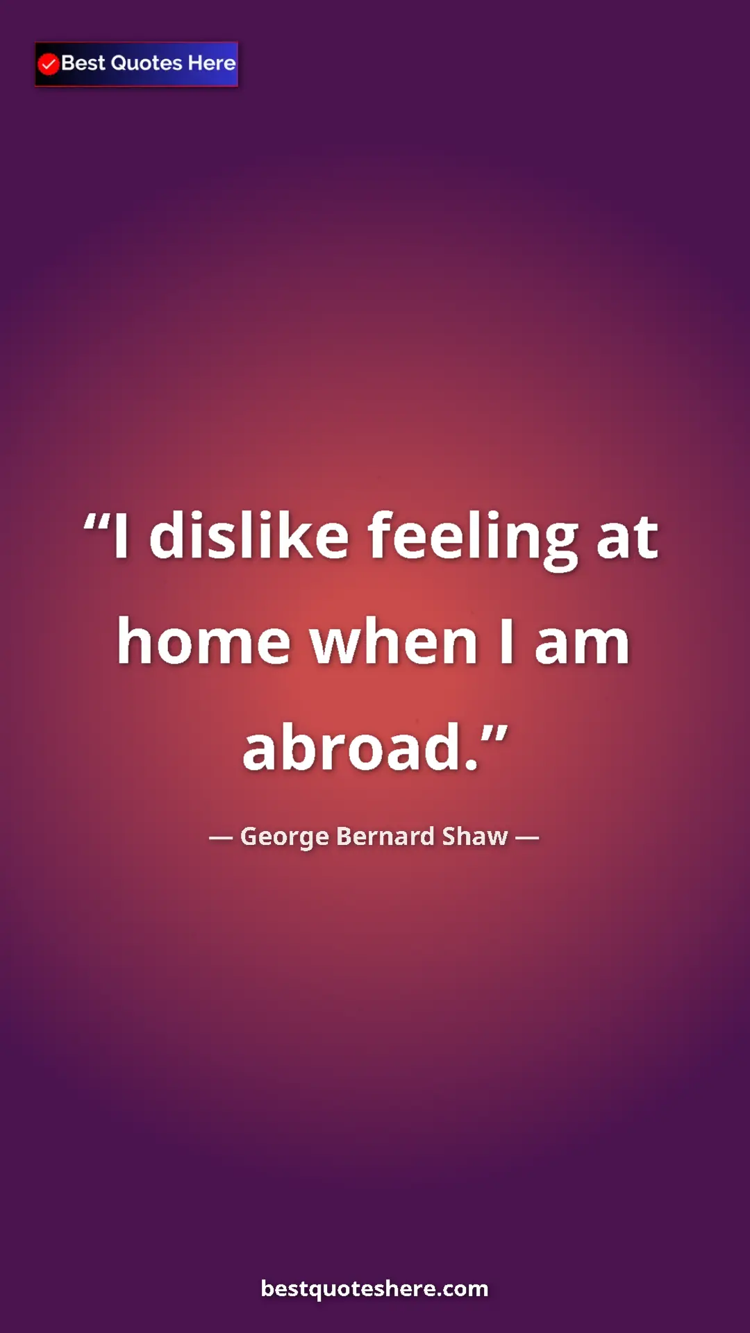 George Bernard Shaw Quote Card: "I dislike feeling at home when I am abroad." Pinterest quote poster by George Bernard Shaw: "I dislike feeling at home when I am abroad."