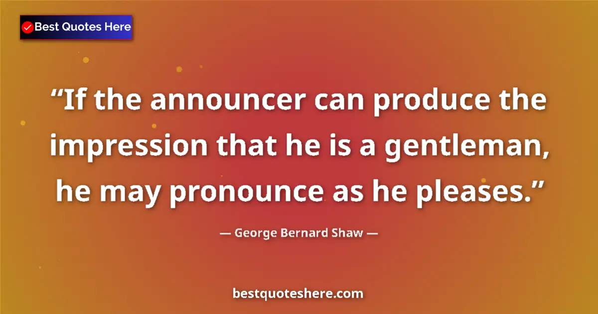 Image for the quote by George Bernard Shaw: If the announcer can produce the impression that he is a gentleman, he may pronounce as he pleases....