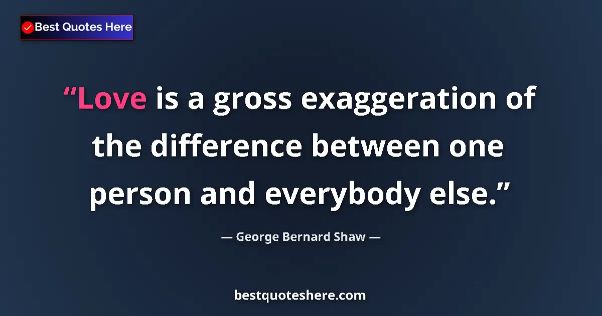 Quote by George Bernard Shaw: Love is a gross exaggeration of the difference between one person and everybody else....