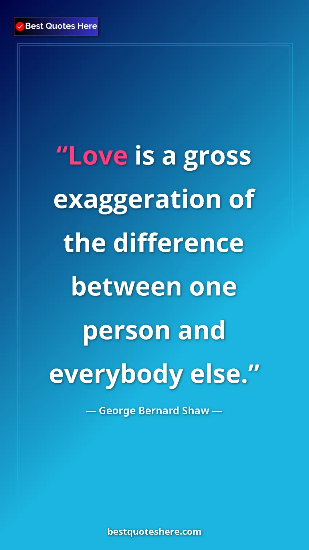 George Bernard Shaw Quote Card: "Love is a gross exaggeration of the difference between one..." Pinterest quote poster by George Bernard Shaw: "Love is a gross exaggeration of the difference between one..."
