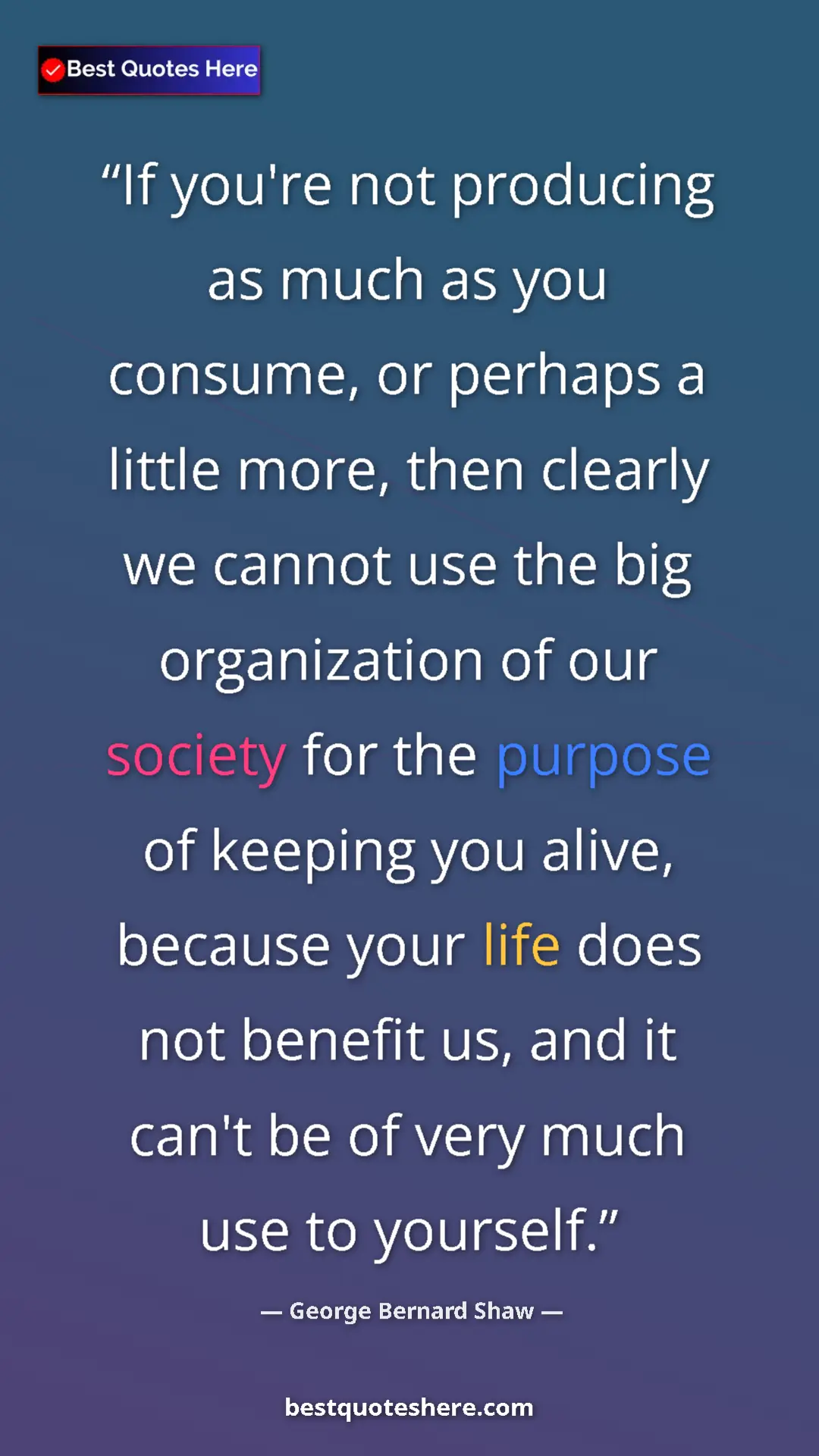 George Bernard Shaw Quote Card: "If you're not producing as much as you consume, or perhaps..." Pinterest quote poster by George Bernard Shaw: "If you're not producing as much as you consume, or perhaps..."