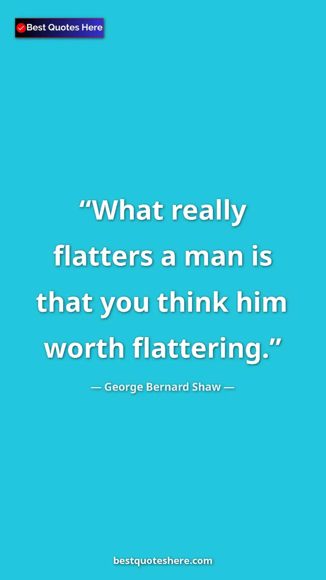 Pinterest quote poster by George Bernard Shaw: "What really flatters a man is that you think him worth..."