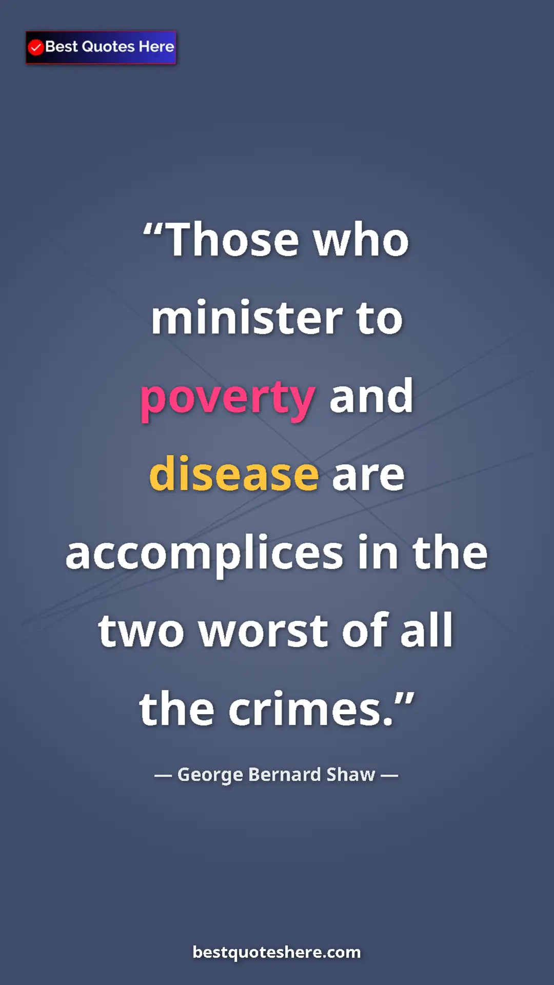 George Bernard Shaw Quote Card: "Those who minister to poverty and disease are accomplices..." Pinterest quote poster by George Bernard Shaw: "Those who minister to poverty and disease are accomplices..."