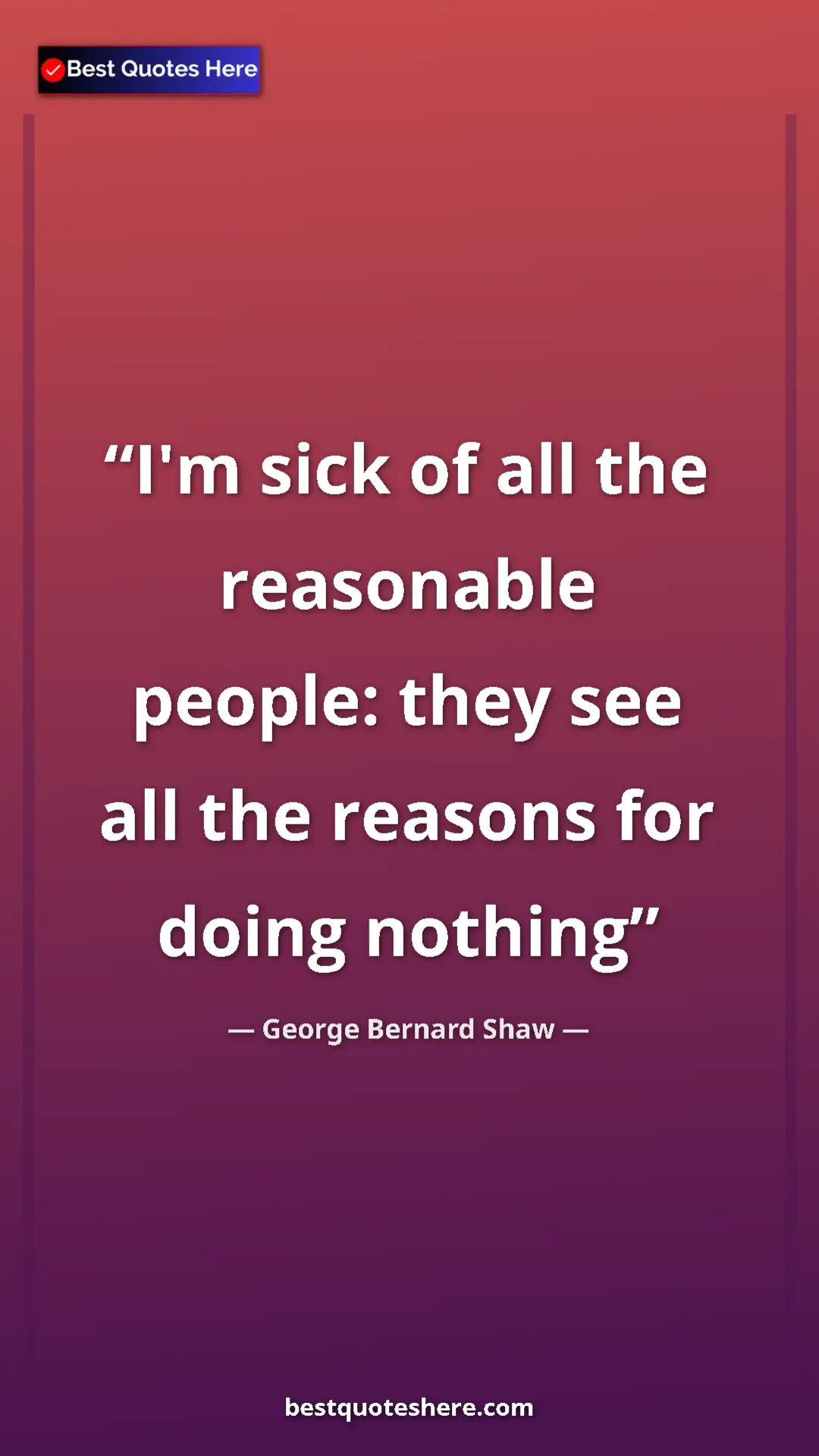 Pinterest quote poster by George Bernard Shaw: "I'm sick of all the reasonable people: they see all the..."
