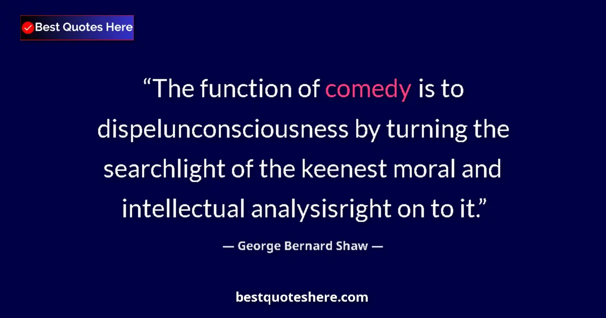 Quote by George Bernard Shaw: The function of comedy is to dispelunconsciousness by turning the searchlight of the keenest moral a...