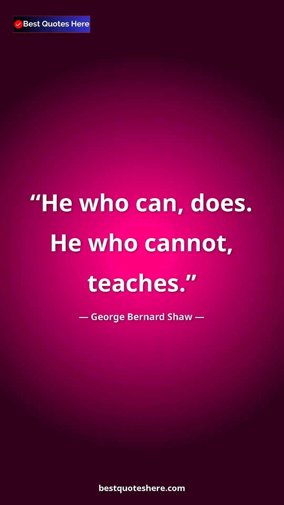 Pinterest quote poster by George Bernard Shaw: "He who can, does. He who cannot, teaches."