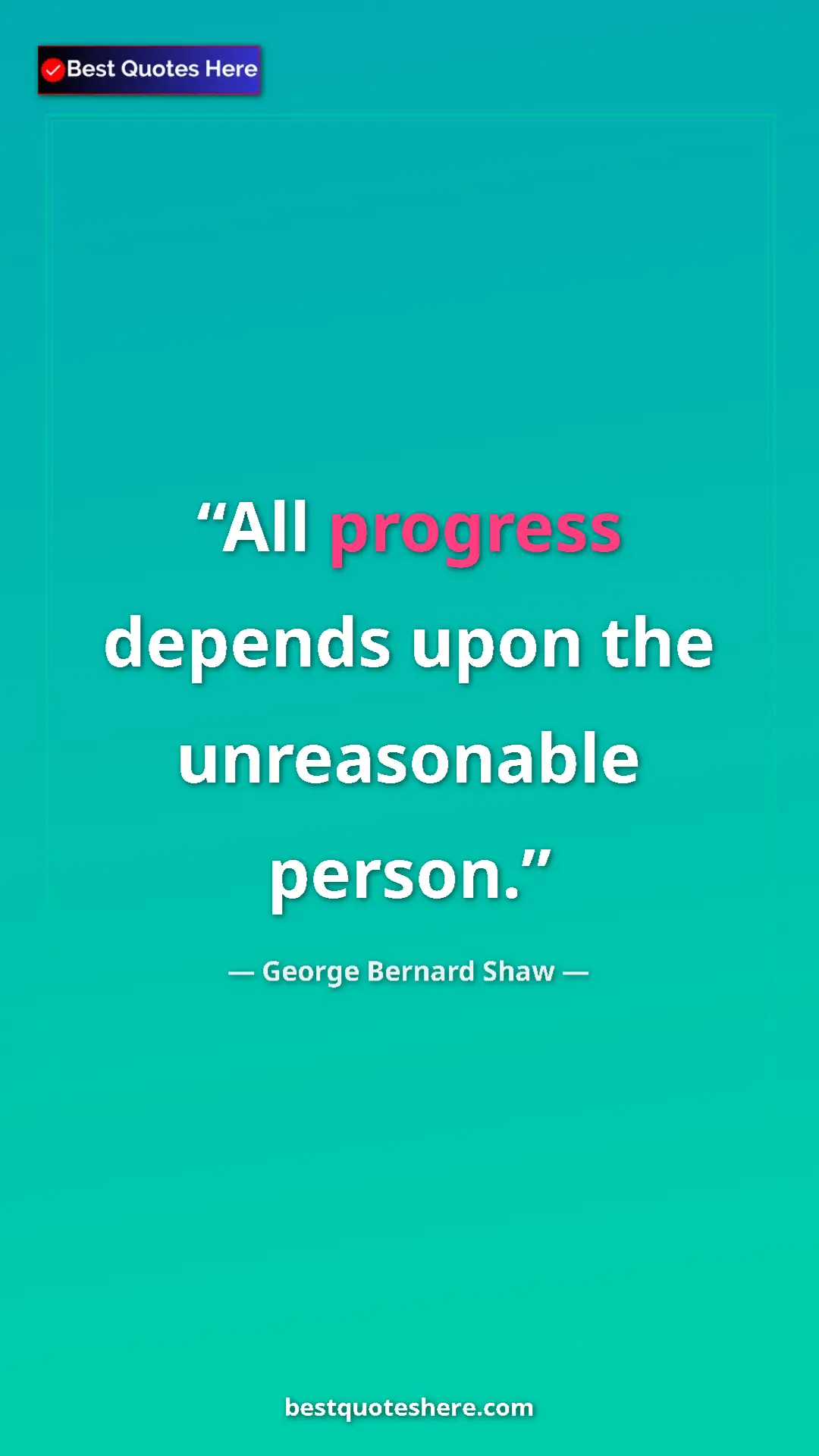 George Bernard Shaw Quote Card: "All progress depends upon the unreasonable person." Pinterest quote poster by George Bernard Shaw: "All progress depends upon the unreasonable person."