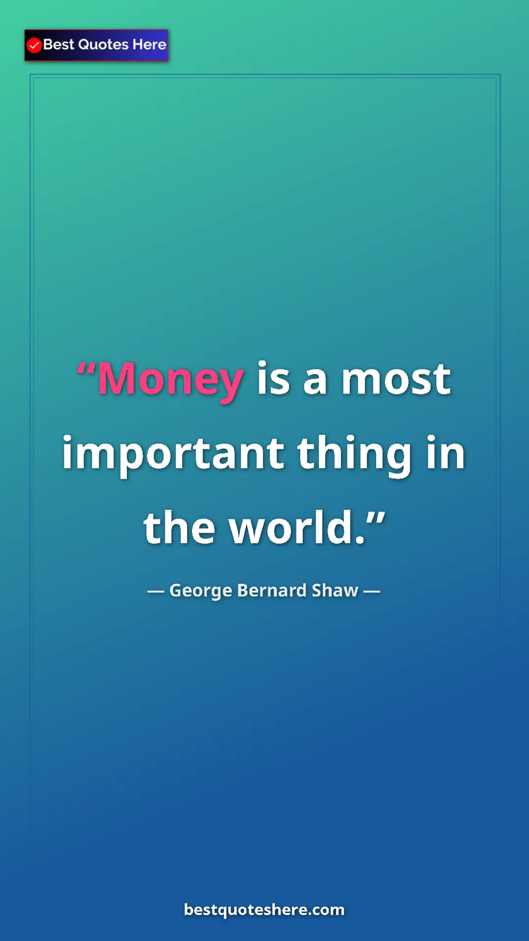 George Bernard Shaw Quote Card: "Money is a most important thing in the world." Pinterest quote poster by George Bernard Shaw: "Money is a most important thing in the world."