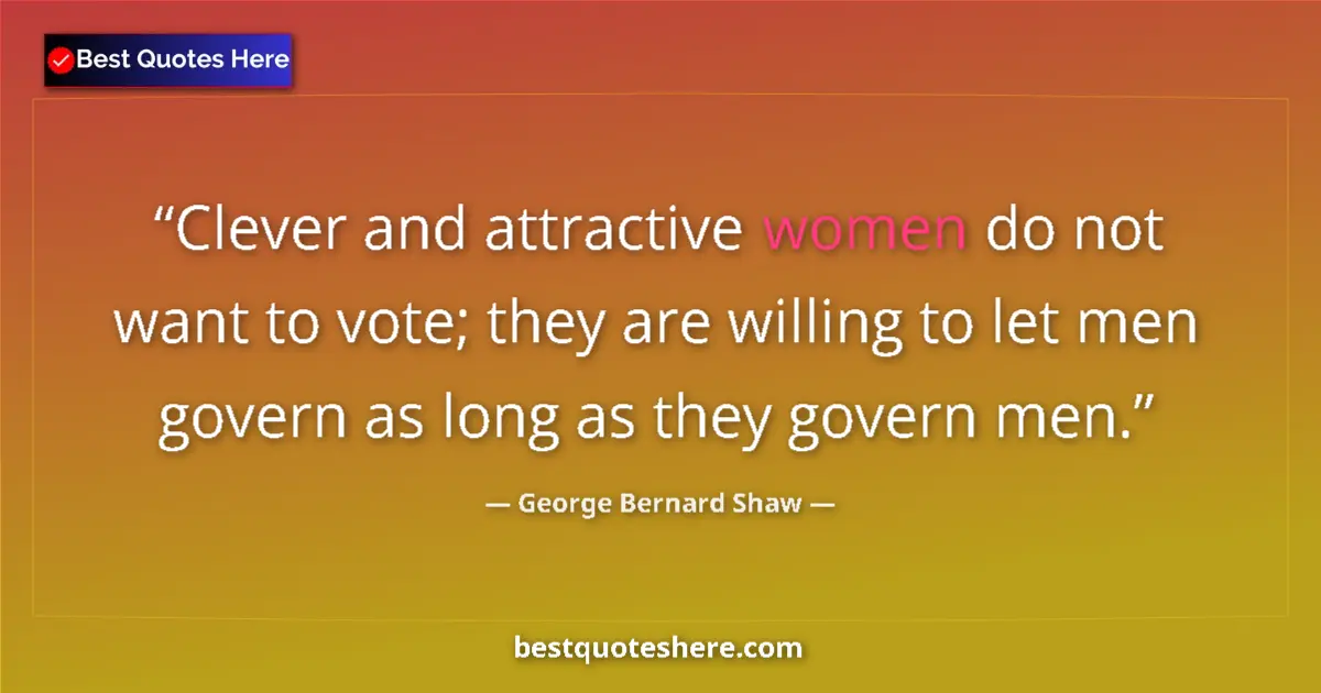 Quote by George Bernard Shaw: Clever and attractive women do not want to vote; they are willing to let men govern as long as they ...