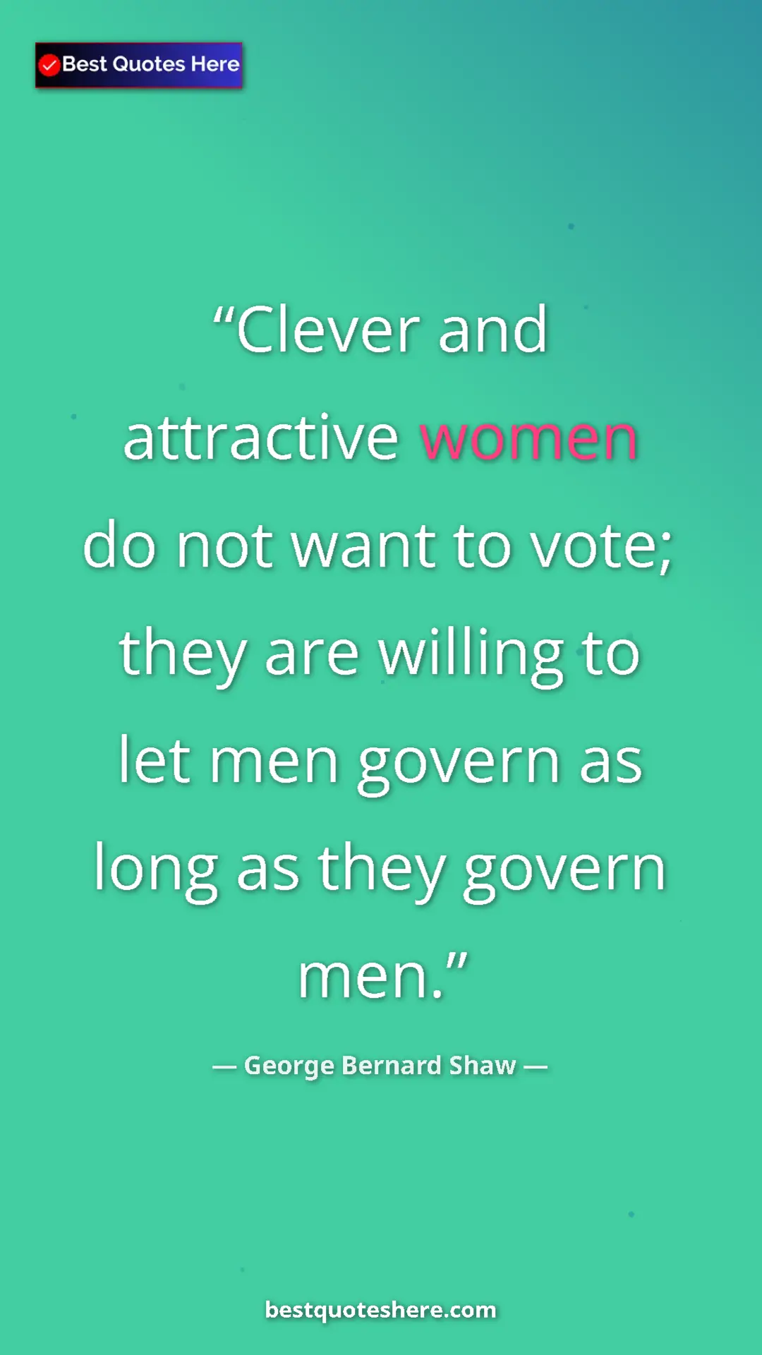 George Bernard Shaw Quote Card: "Clever and attractive women do not want to vote; they are..." Pinterest quote poster by George Bernard Shaw: "Clever and attractive women do not want to vote; they are..."