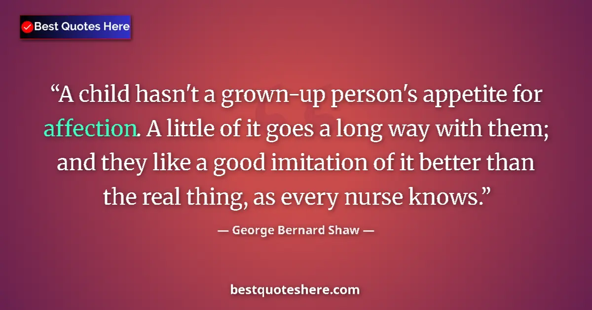 Quote by George Bernard Shaw: A child hasn't a grown-up person's appetite for affection. A little of it goes a long way with them;...
