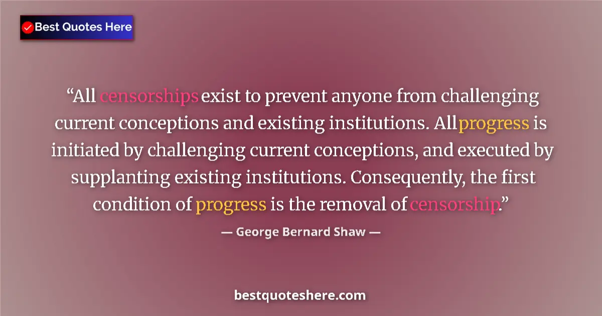 Quote by George Bernard Shaw: All censorships exist to prevent anyone from challenging current conceptions and existing institutio...