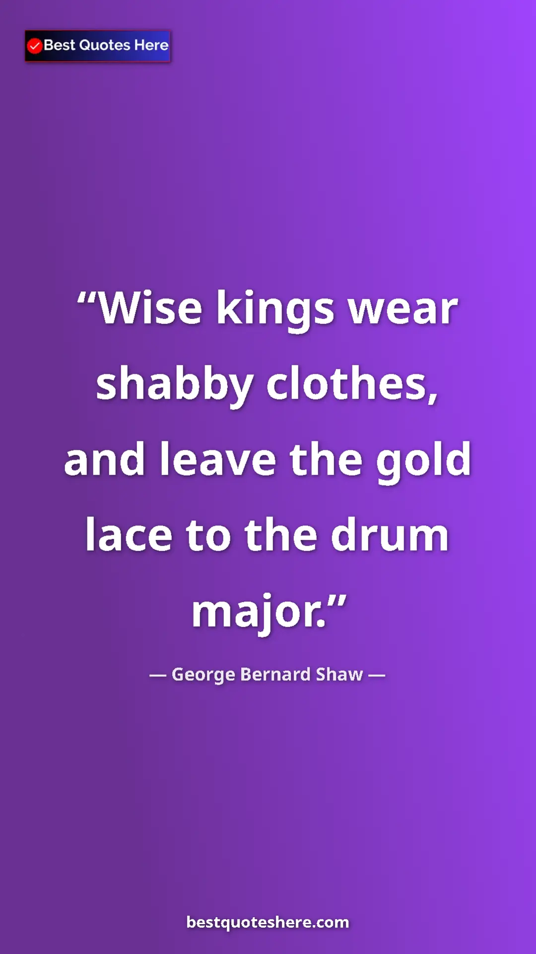 Pinterest quote poster by George Bernard Shaw: "Wise kings wear shabby clothes, and leave the gold lace to..."