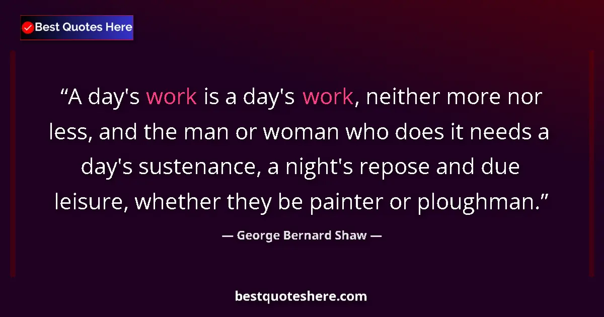 George Bernard Shaw quote: "A day's work is a day's work, neither more nor less, and..."