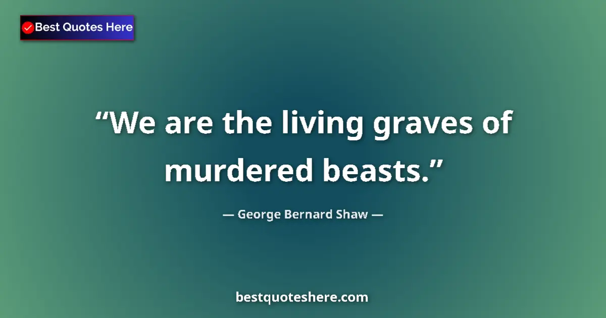 Quote by George Bernard Shaw: We are the living graves of murdered beasts....