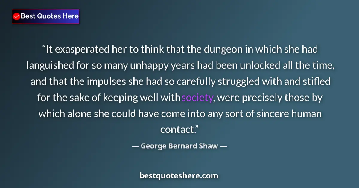 Quote by George Bernard Shaw: It exasperated her to think that the dungeon in which she had languished for so many unhappy years h...