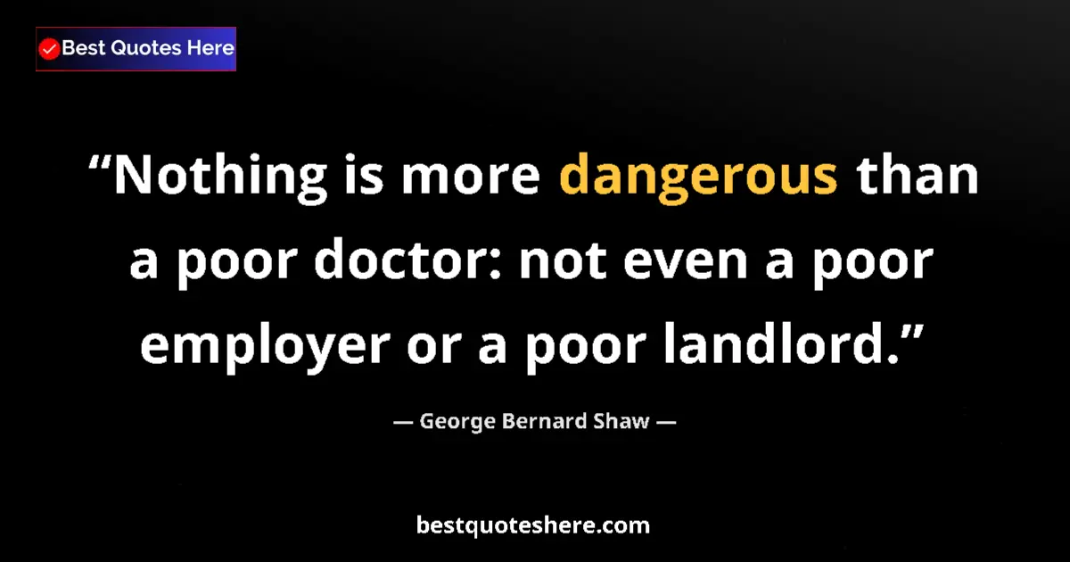 Quote by George Bernard Shaw: Nothing is more dangerous than a poor doctor: not even a poor employer or a poor landlord....