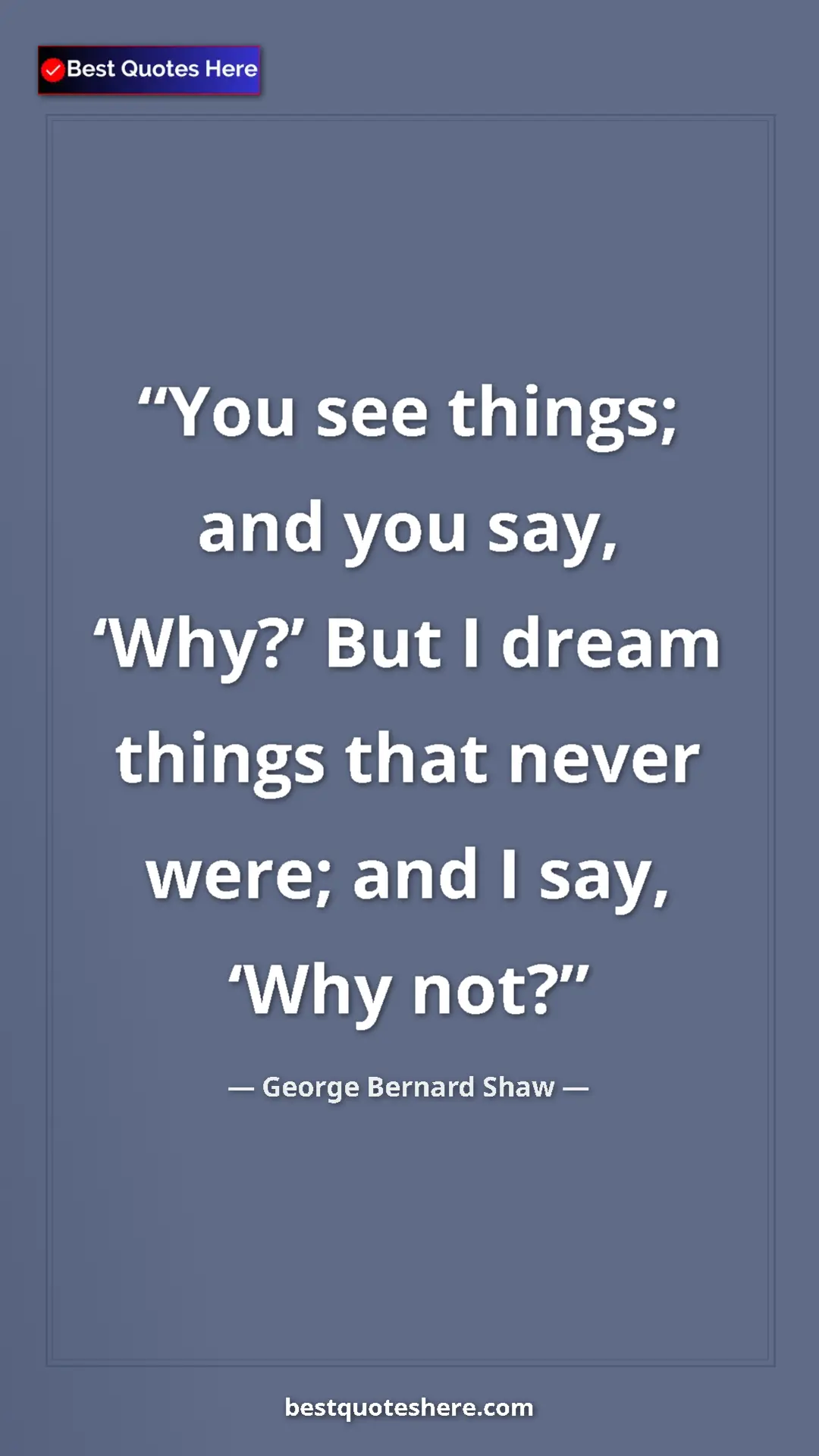 Pinterest quote poster by George Bernard Shaw: "You see things; and you say, ‘Why?’ But I dream things that..."