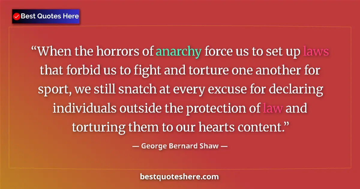 Image for the quote by George Bernard Shaw: When the horrors of anarchy force us to set up laws that forbid us to fight and torture one another ...