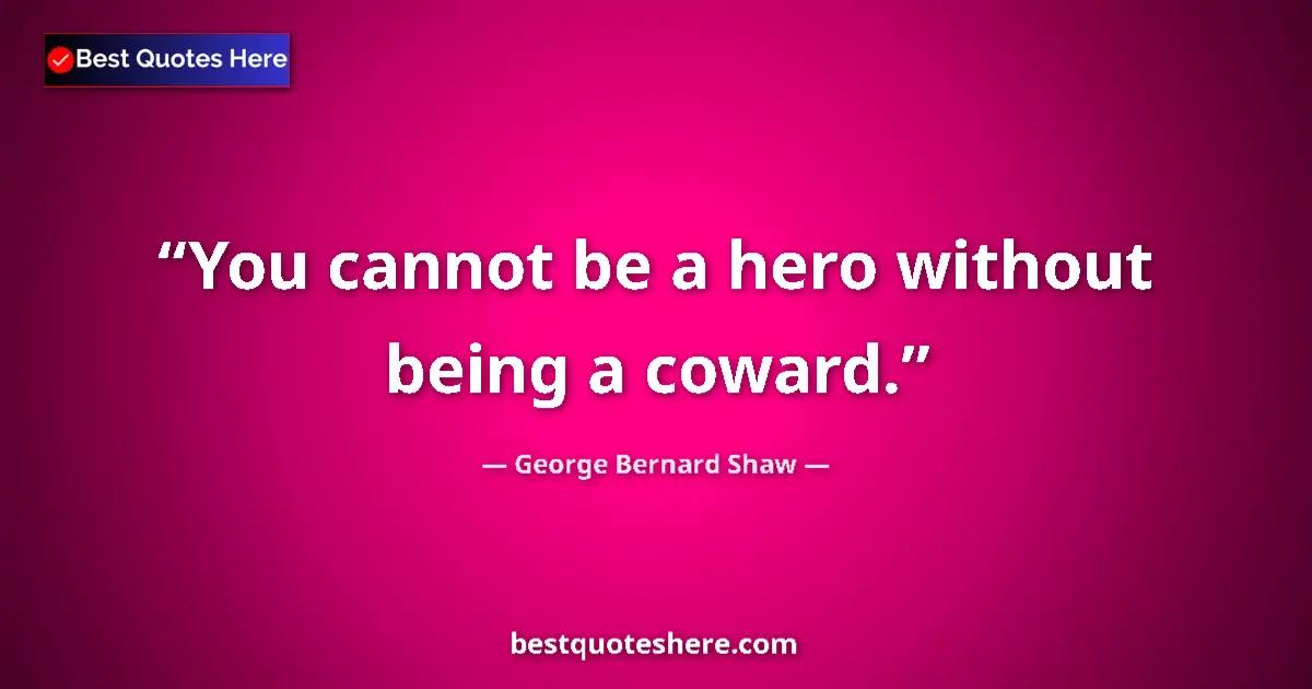 Quote by George Bernard Shaw: You cannot be a hero without being a coward.