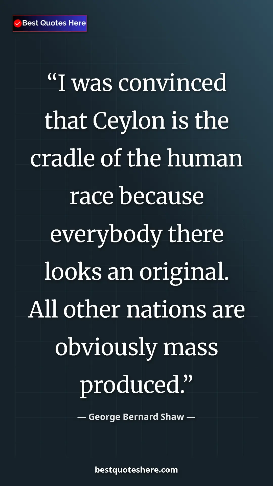 George Bernard Shaw Quote Card: "I was convinced that Ceylon is the cradle of the human race..." Pinterest quote poster by George Bernard Shaw: "I was convinced that Ceylon is the cradle of the human race..."