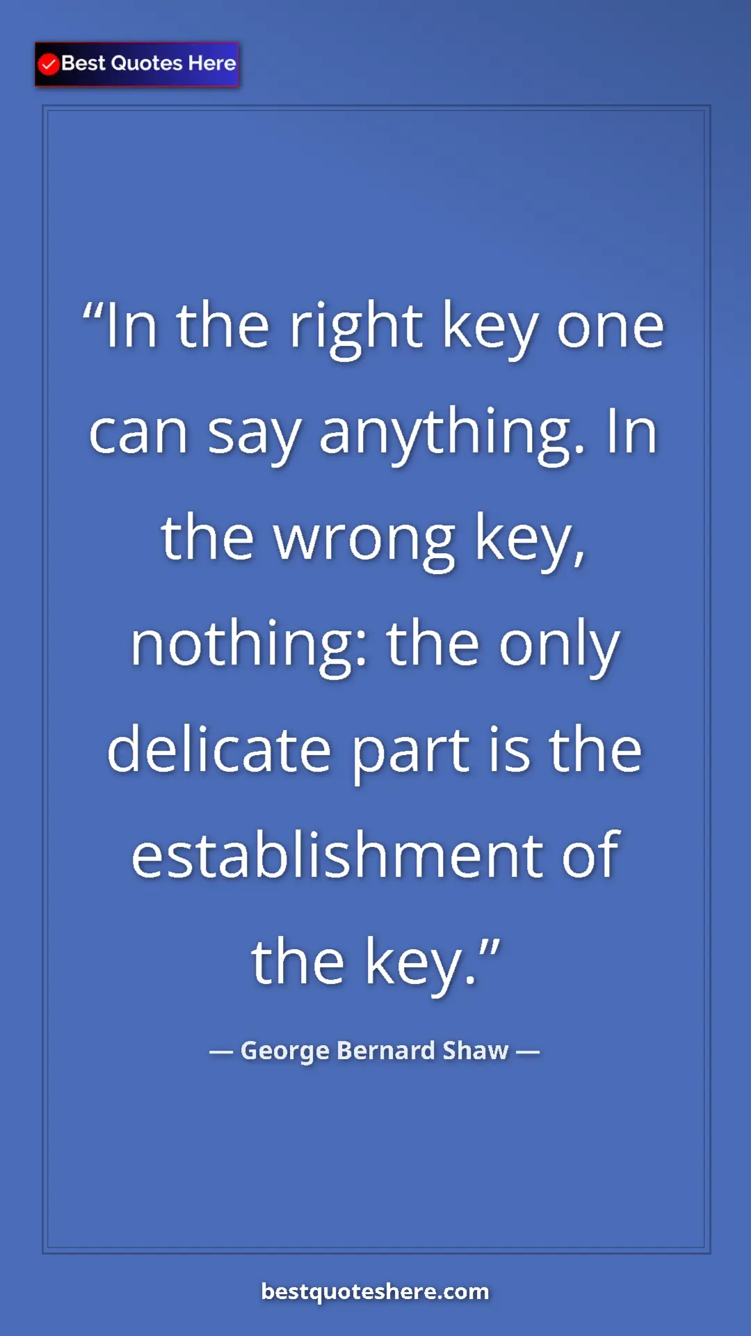George Bernard Shaw Quote Card: "In the right key one can say anything. In the wrong key,..." Pinterest quote poster by George Bernard Shaw: "In the right key one can say anything. In the wrong key,..."