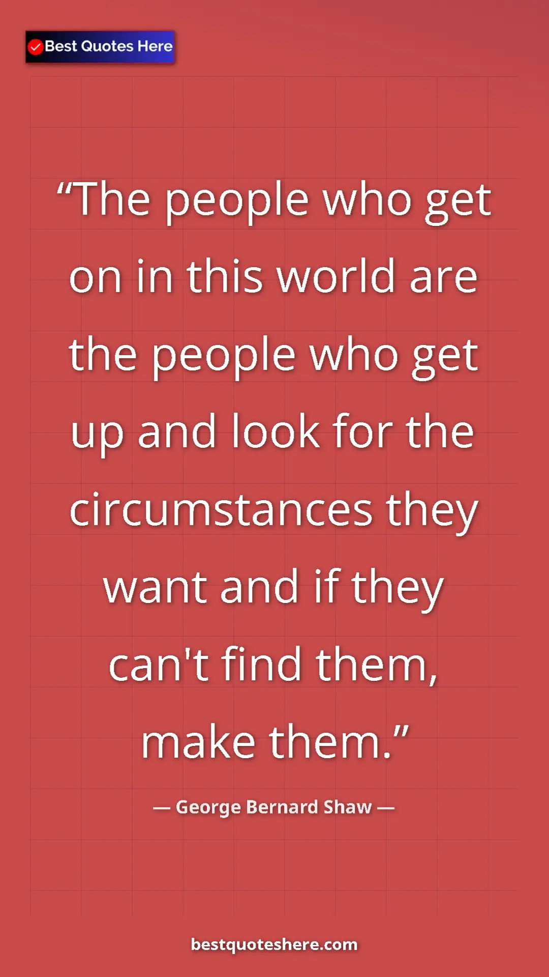 George Bernard Shaw Quote Card: "The people who get on in this world are the people who get..." Pinterest quote poster by George Bernard Shaw: "The people who get on in this world are the people who get..."