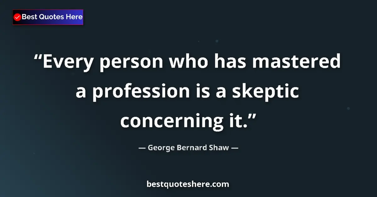 Quote by George Bernard Shaw: Every person who has mastered a profession is a skeptic concerning it....