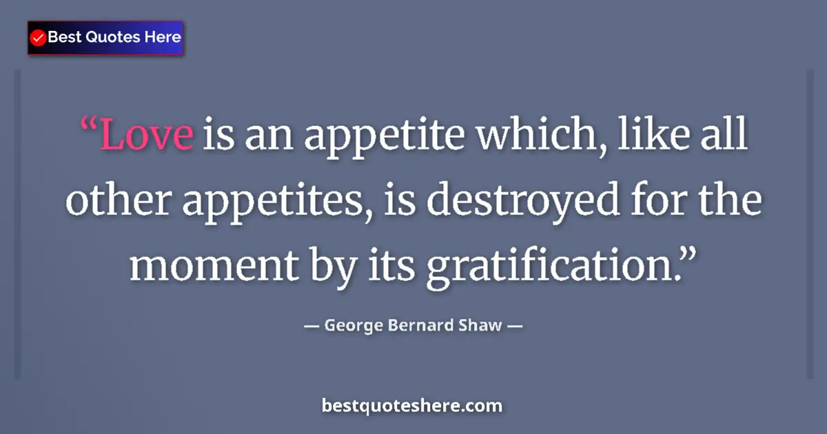 Quote by George Bernard Shaw: Love is an appetite which, like all other appetites, is destroyed for the moment by its gratificatio...