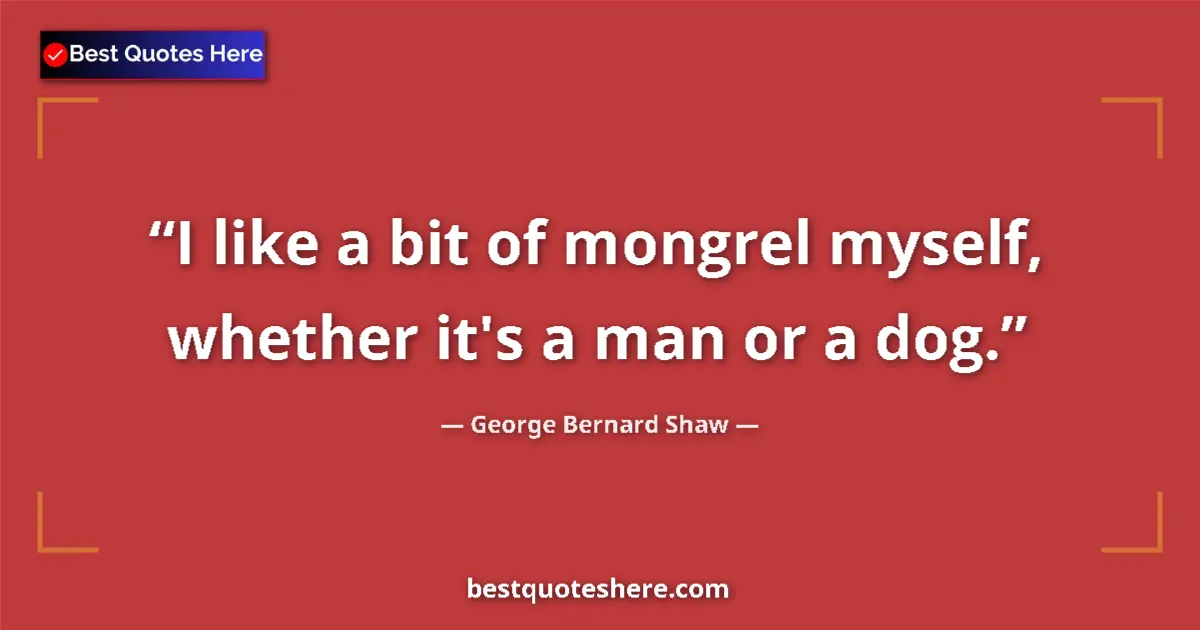 Image for the quote by George Bernard Shaw: I like a bit of mongrel myself, whether it's a man or a dog....