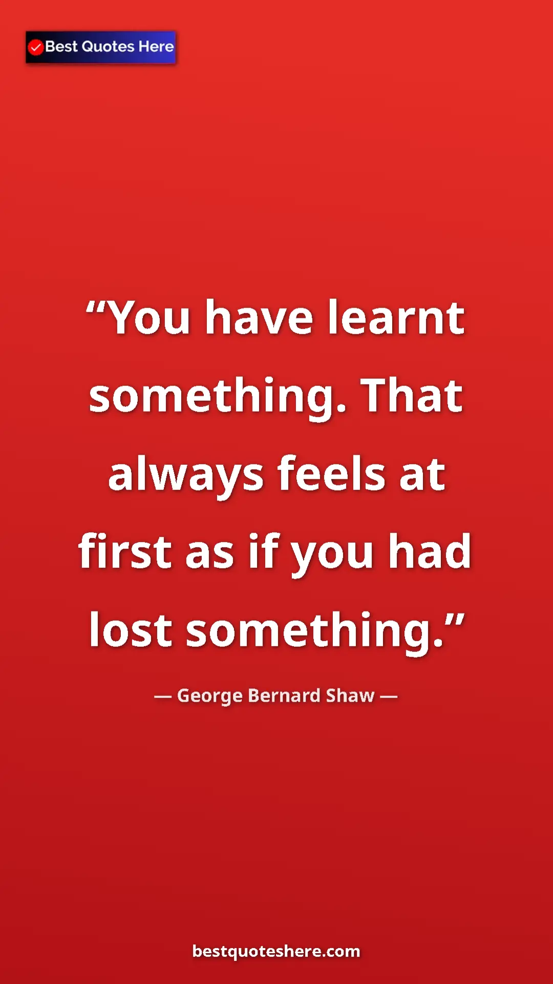 George Bernard Shaw Quote Card: "You have learnt something. That always feels at first as if..." Pinterest quote poster by George Bernard Shaw: "You have learnt something. That always feels at first as if..."