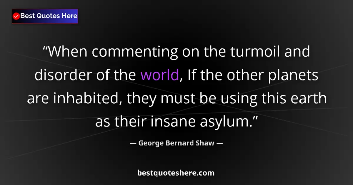 Quote by George Bernard Shaw: When commenting on the turmoil and disorder of the world, If the other planets are inhabited, they m...