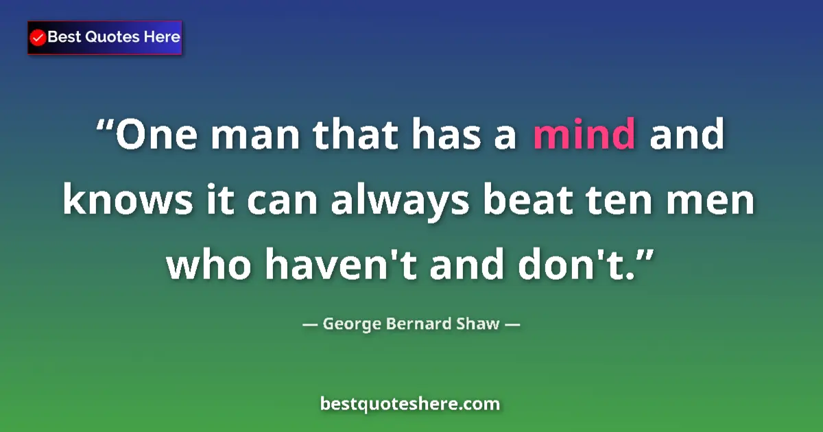 Quote by George Bernard Shaw: One man that has a mind and knows it can always be