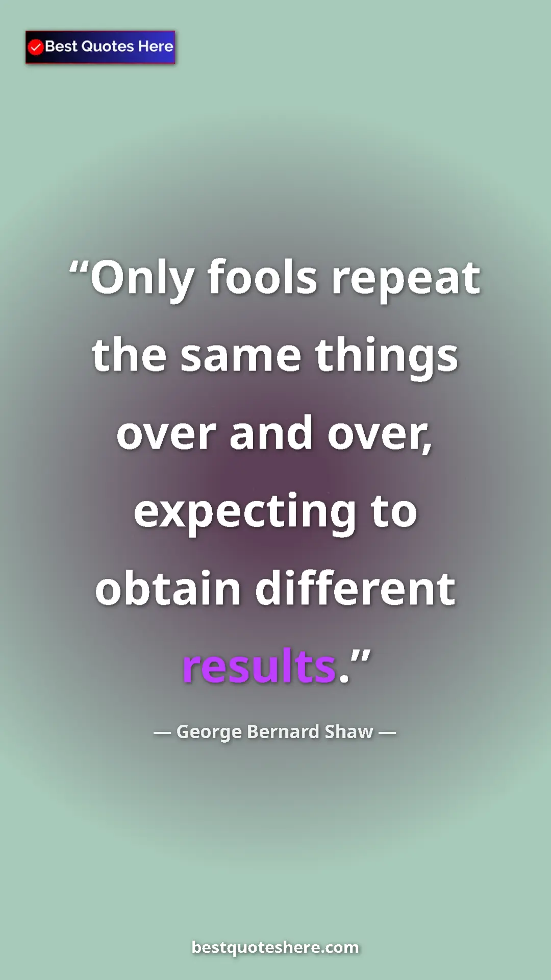 George Bernard Shaw Quote Card: "Only fools repeat the same things over and over, expecting..." Pinterest quote poster by George Bernard Shaw: "Only fools repeat the same things over and over, expecting..."