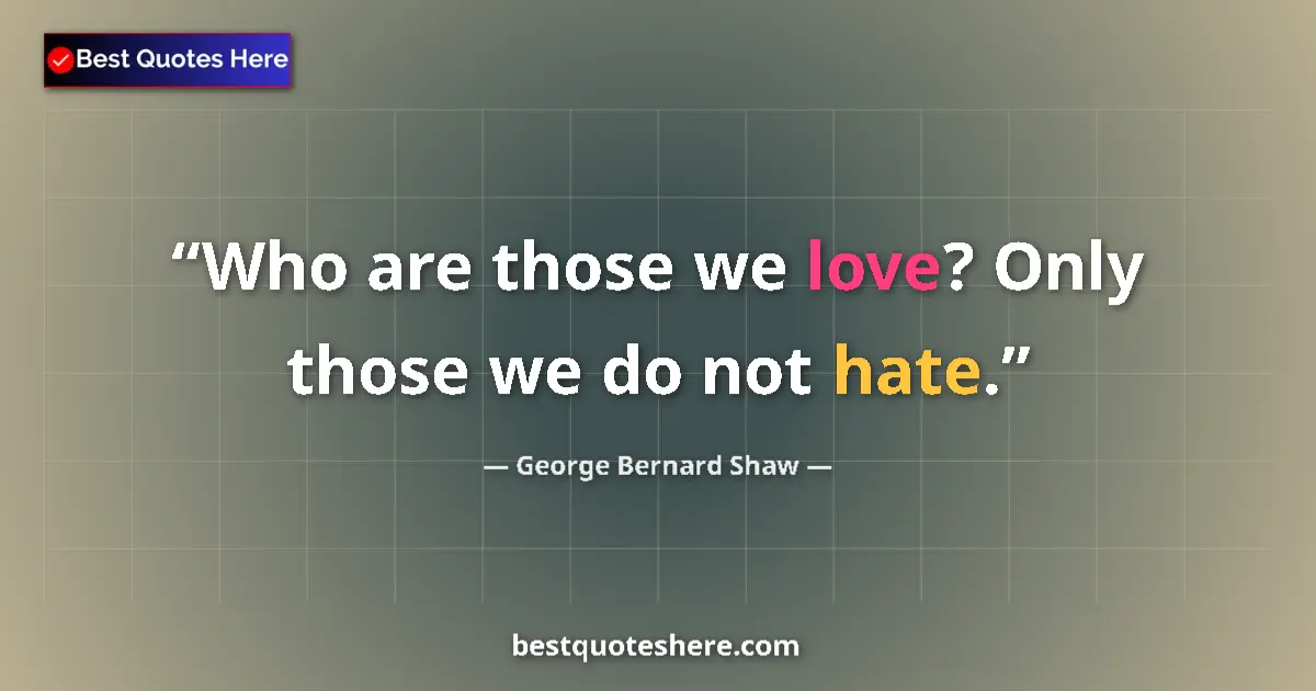 Quote by George Bernard Shaw: Who are those we love? Only those we do not hate.