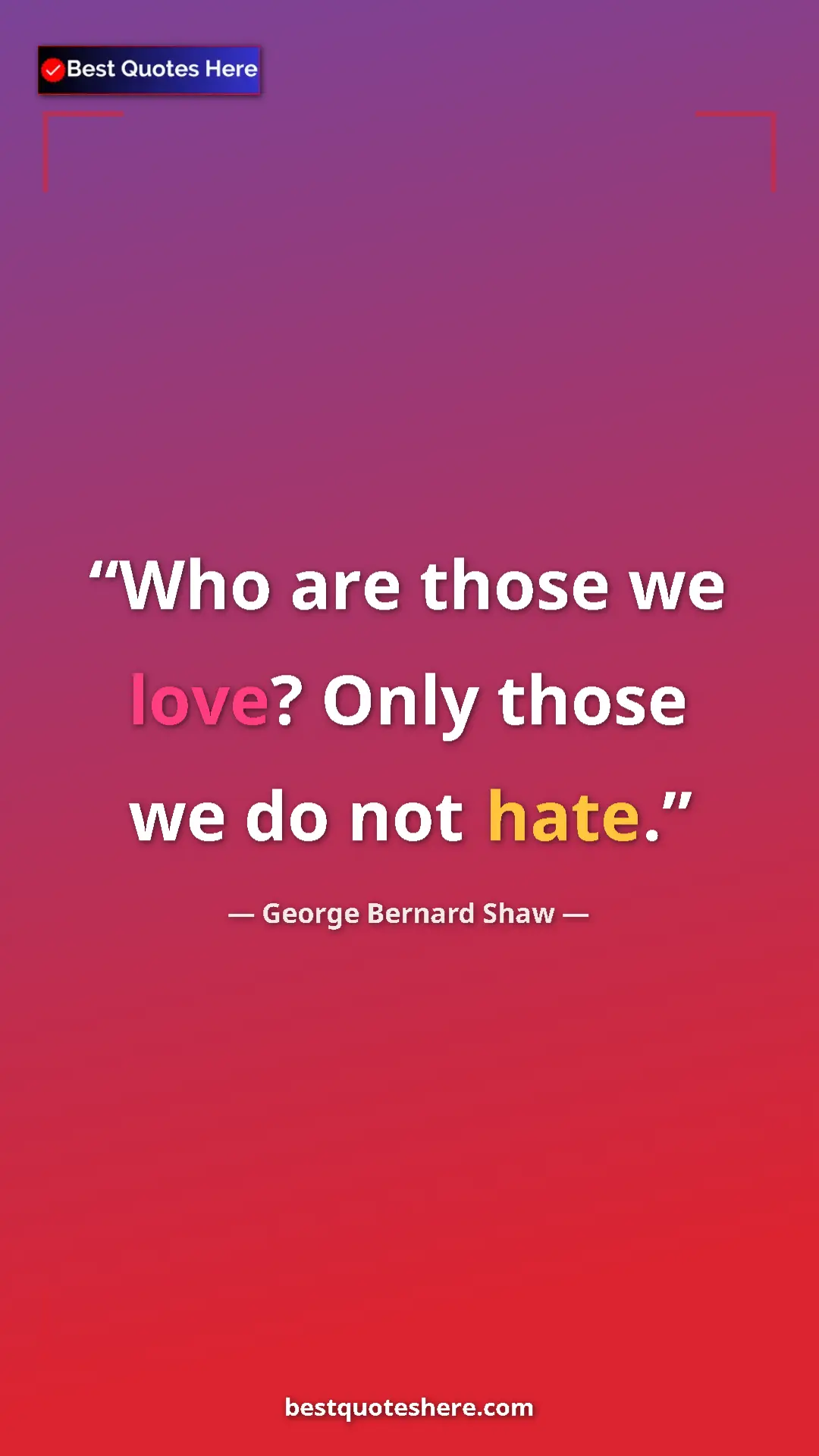 George Bernard Shaw Quote Card: "Who are those we love? Only those we do not hate." Pinterest quote poster by George Bernard Shaw: "Who are those we love? Only those we do not hate."