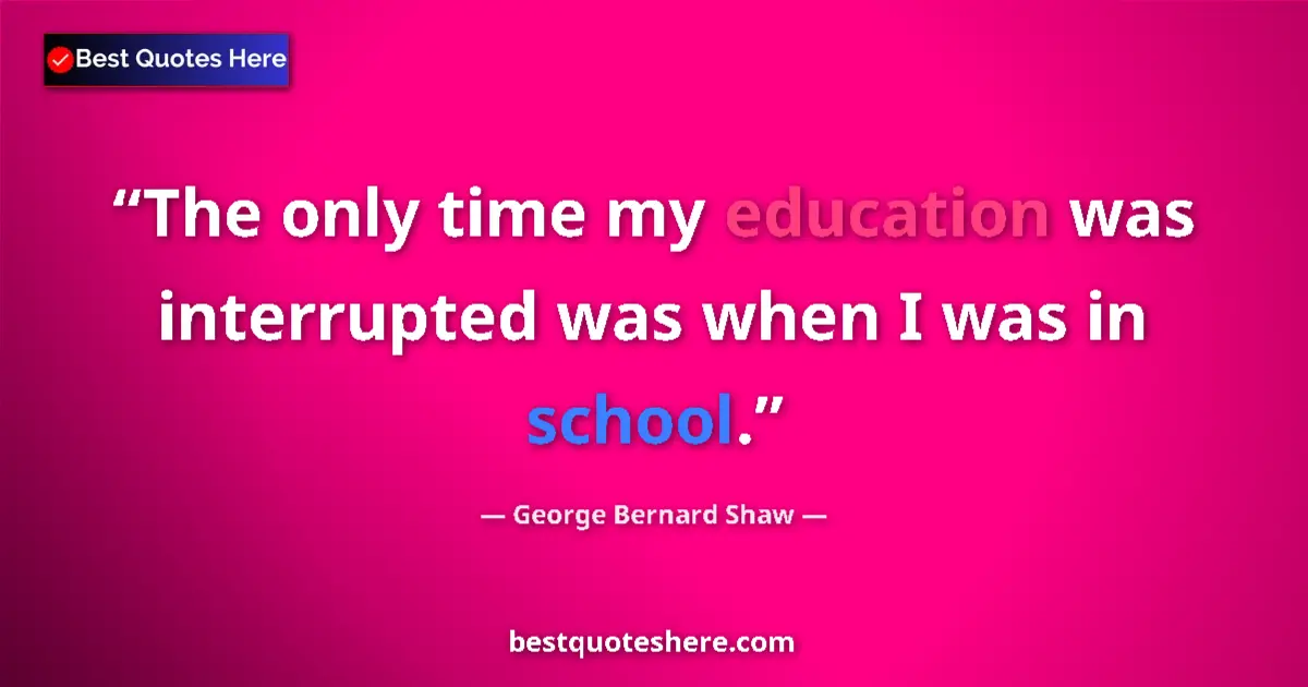 Quote by George Bernard Shaw: The only time my education was interrupted was when I was in school....