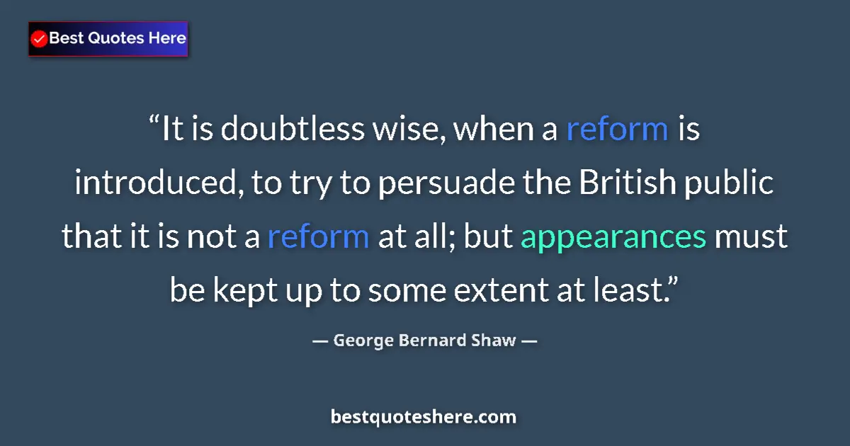 Image for the quote by George Bernard Shaw: It is doubtless wise, when a reform is introduced, to try to persuade the British public that it is ...