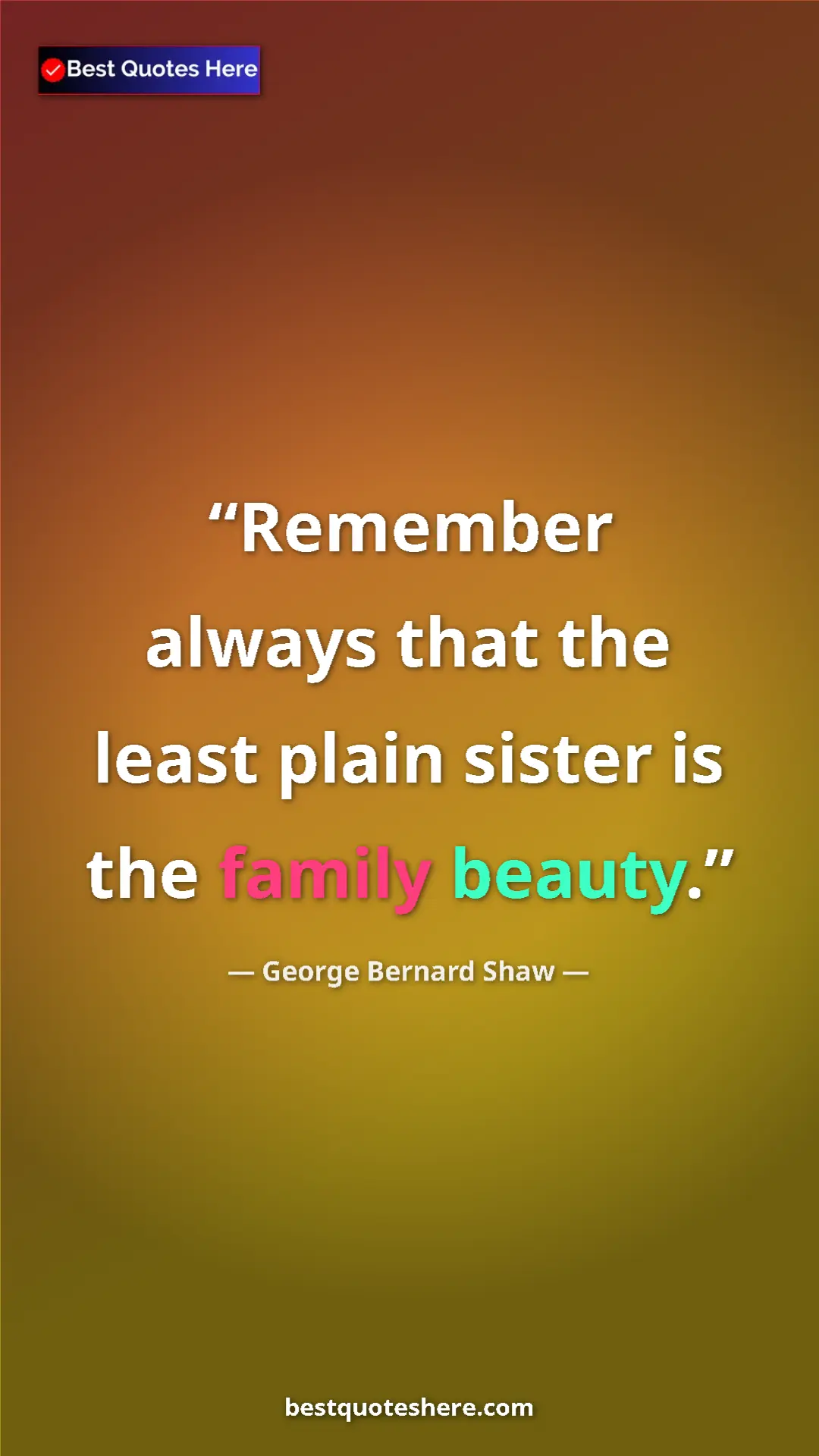 George Bernard Shaw Quote Card: "Remember always that the least plain sister is the family..." Pinterest quote poster by George Bernard Shaw: "Remember always that the least plain sister is the family..."