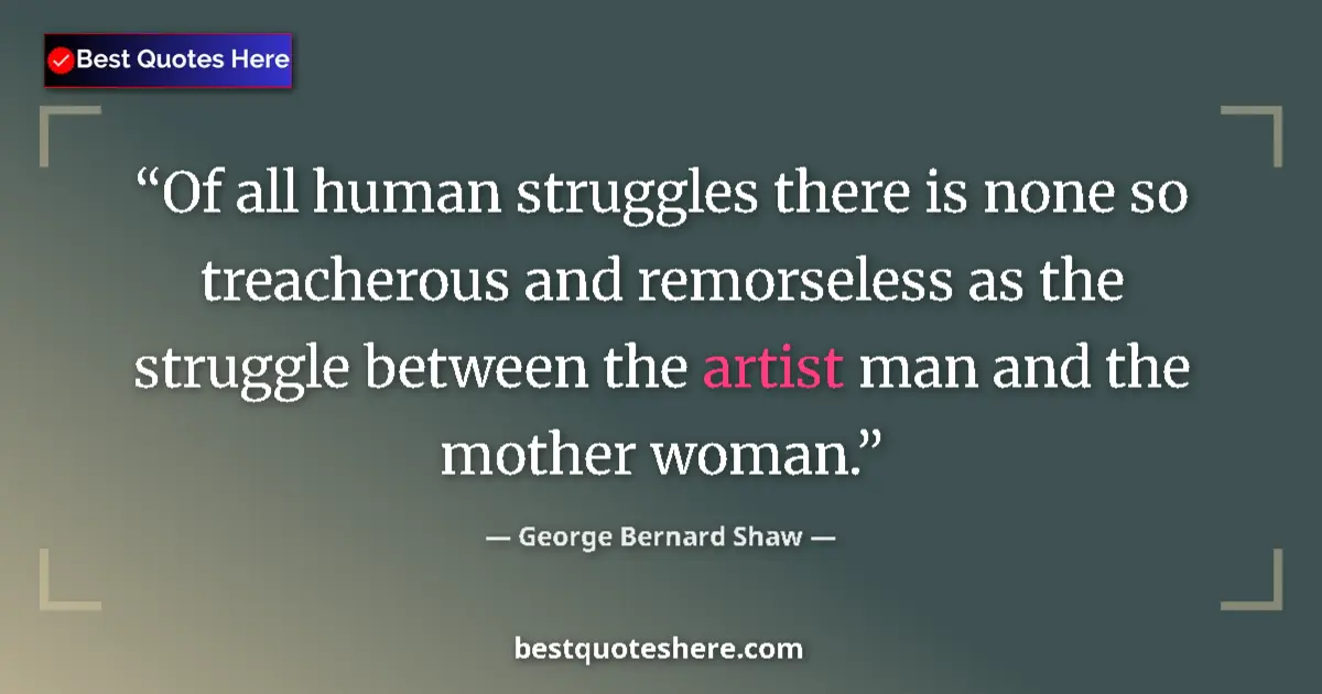 Quote by George Bernard Shaw: Of all human struggles there is none so treacherous and remorseless as the struggle between the arti...