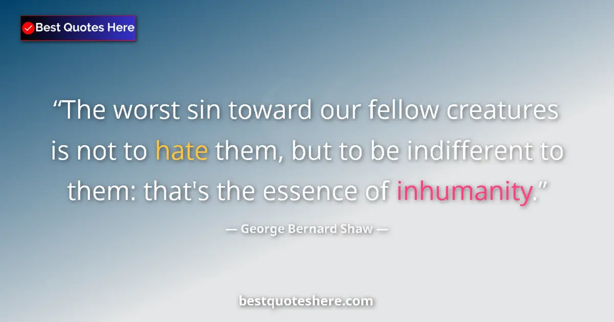 Quote by George Bernard Shaw: The worst sin toward our fellow creatures is not to hate them, but to be indifferent to them: that's...