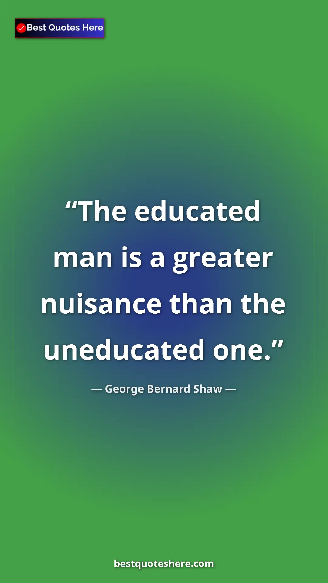 George Bernard Shaw Quote Card: "The educated man is a greater nuisance than the uneducated..." Pinterest quote poster by George Bernard Shaw: "The educated man is a greater nuisance than the uneducated..."