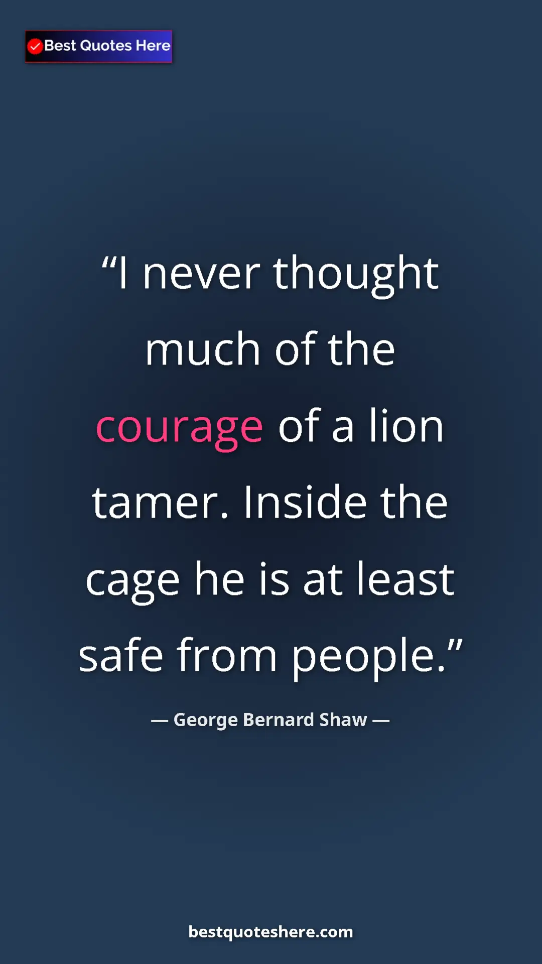 George Bernard Shaw Quote Card: "I never thought much of the courage of a lion tamer. Inside..." Pinterest quote poster by George Bernard Shaw: "I never thought much of the courage of a lion tamer. Inside..."