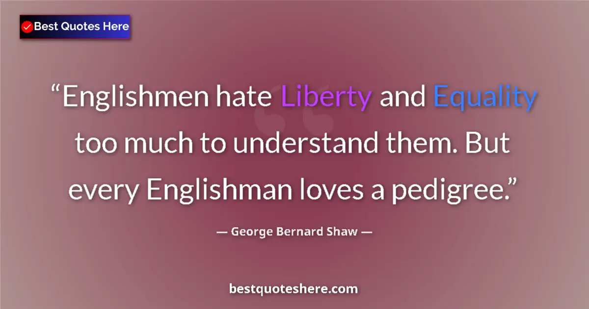 Quote by George Bernard Shaw: Englishmen hate Liberty and Equality too much to understand them. But every Englishman loves a pedig...
