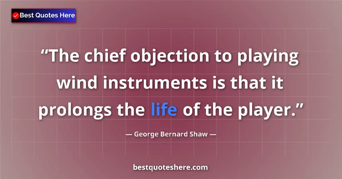 Quote by George Bernard Shaw: The chief objection to playing wind instruments is that it prolongs the life of the player....