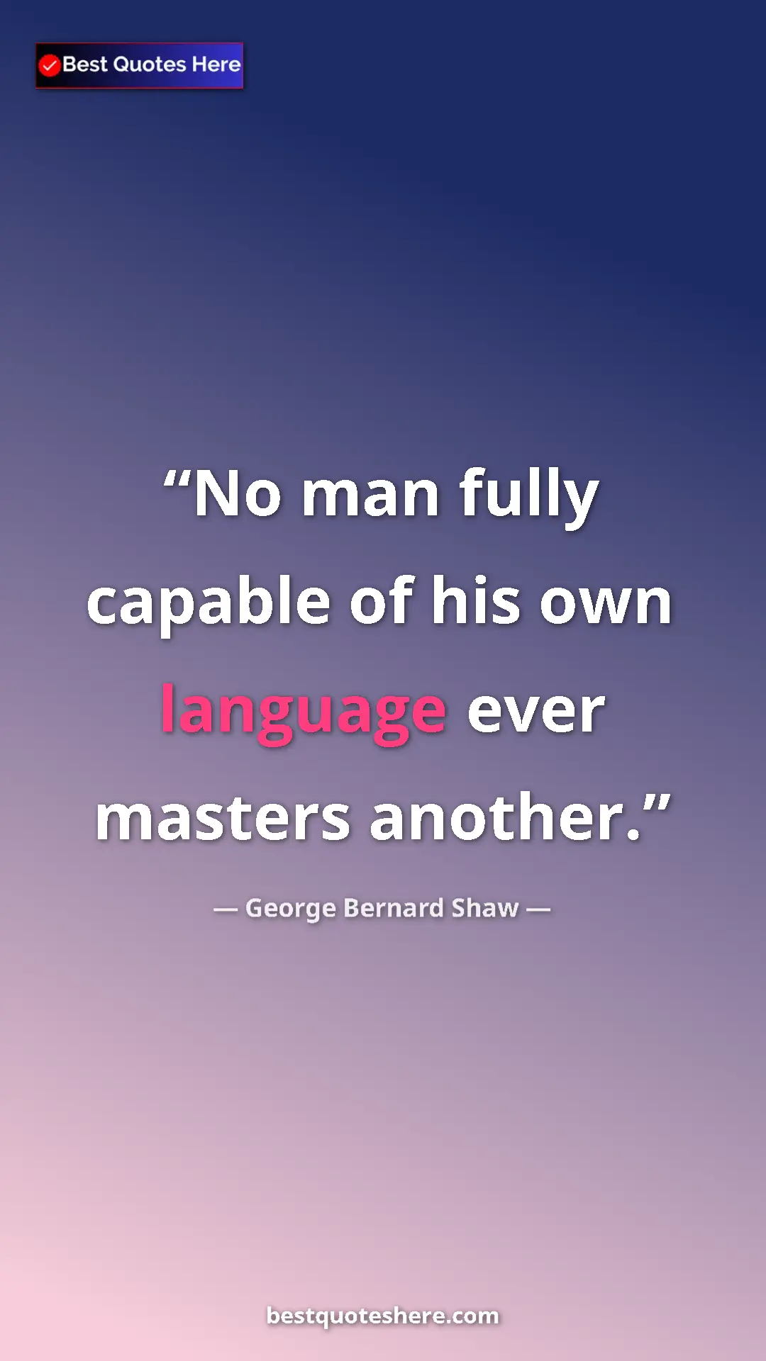 George Bernard Shaw Quote Card: "No man fully capable of his own language ever masters..." Pinterest quote poster by George Bernard Shaw: "No man fully capable of his own language ever masters..."