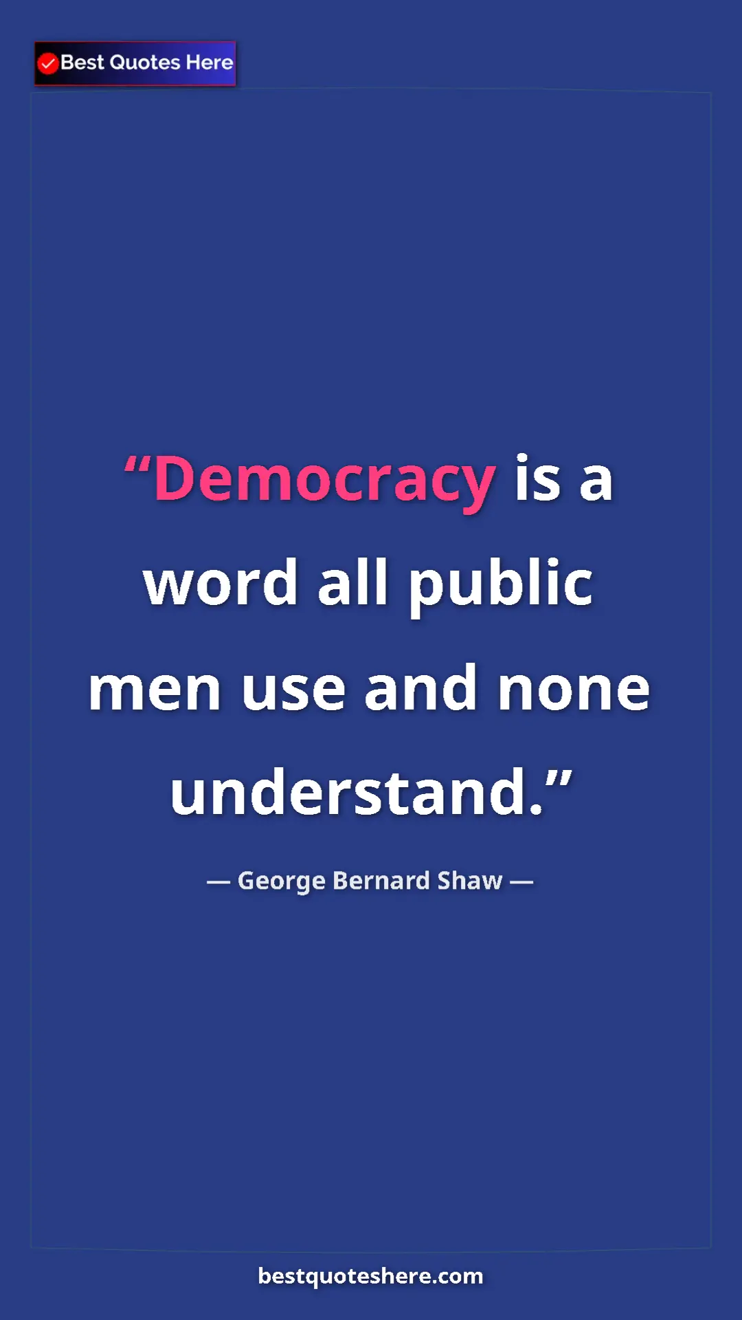 George Bernard Shaw Quote Card: "Democracy is a word all public men use and none understand." Pinterest quote poster by George Bernard Shaw: "Democracy is a word all public men use and none understand."