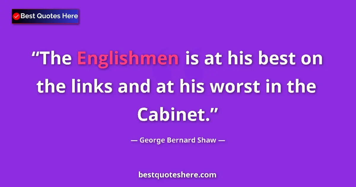 Quote by George Bernard Shaw: The Englishmen is at his best on the links and at his worst in the Cabinet....