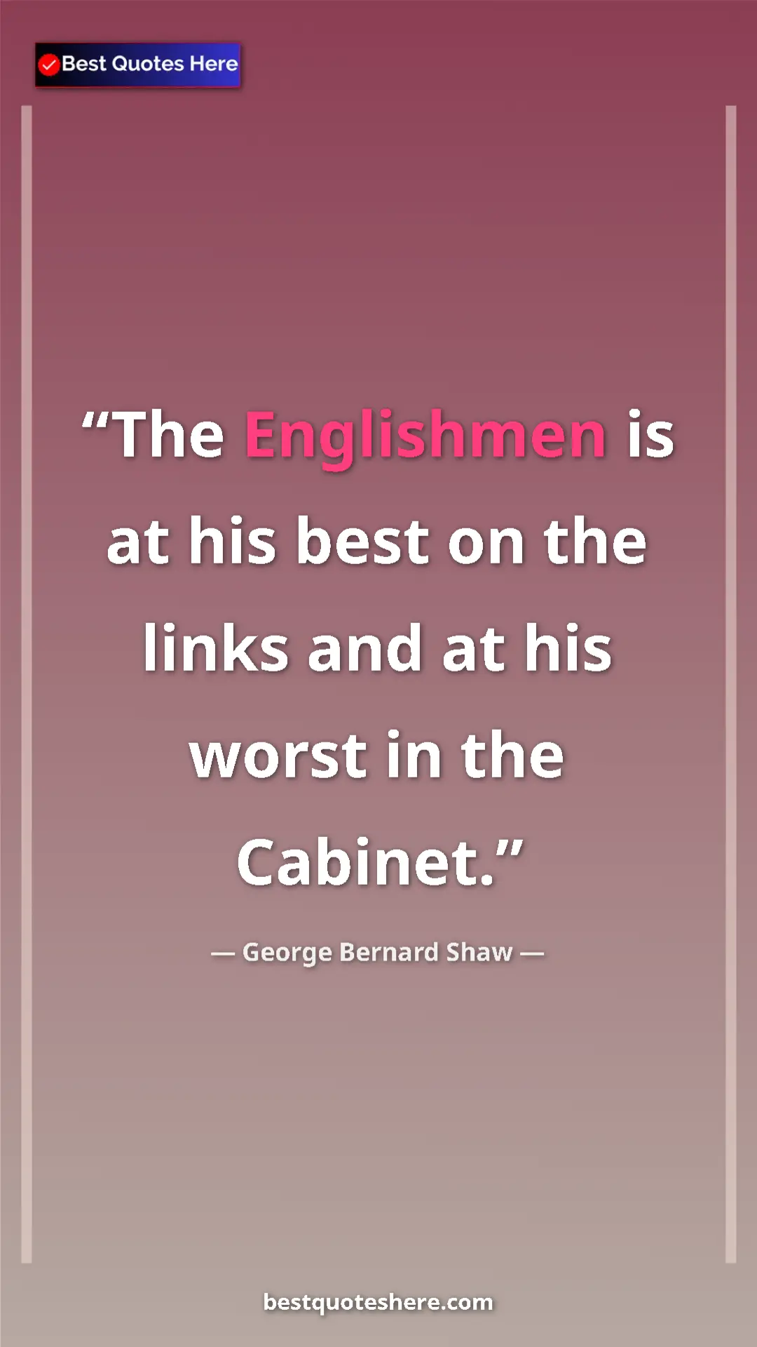 George Bernard Shaw Quote Card: "The Englishmen is at his best on the links and at his worst..." Pinterest quote poster by George Bernard Shaw: "The Englishmen is at his best on the links and at his worst..."