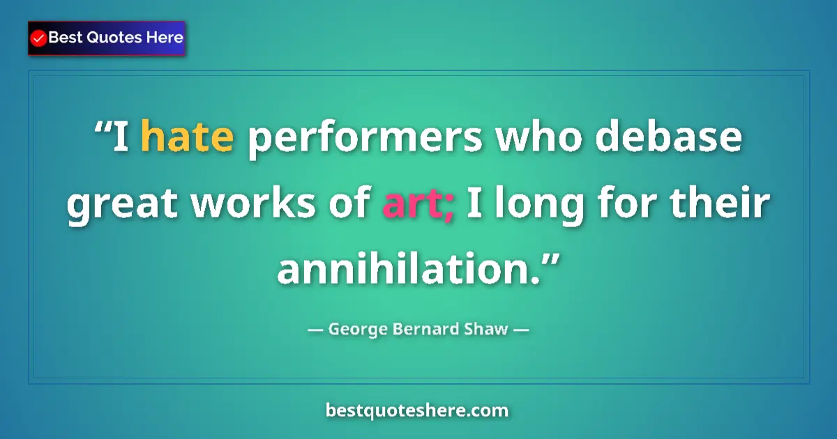 Quote by George Bernard Shaw: I hate performers who debase great works of art; I long for their annihilation....